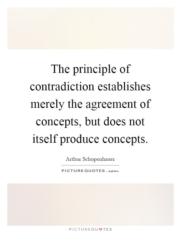 The principle of contradiction establishes merely the agreement of concepts, but does not itself produce concepts Picture Quote #1