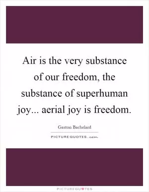 Air is the very substance of our freedom, the substance of superhuman joy... aerial joy is freedom Picture Quote #1