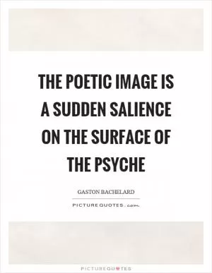 The poetic image is a sudden salience on the surface of the psyche Picture Quote #1