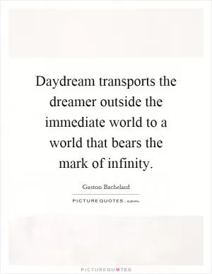 Daydream transports the dreamer outside the immediate world to a world that bears the mark of infinity Picture Quote #1