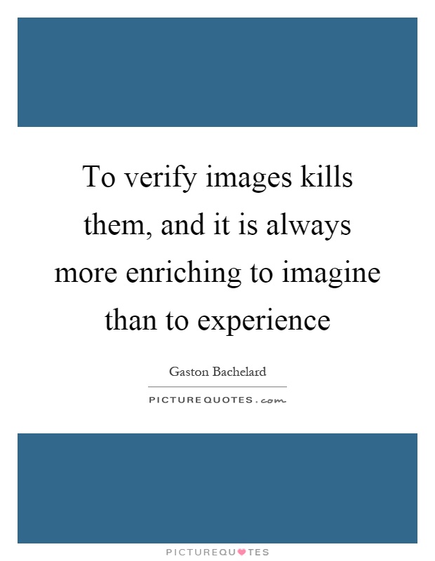To verify images kills them, and it is always more enriching to imagine than to experience Picture Quote #1