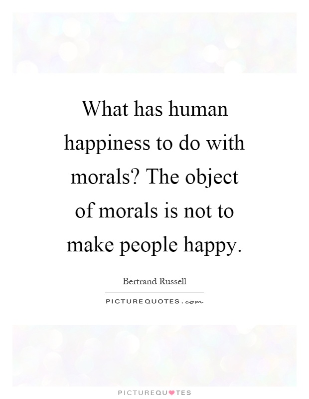 What has human happiness to do with morals? The object of morals is not to make people happy Picture Quote #1