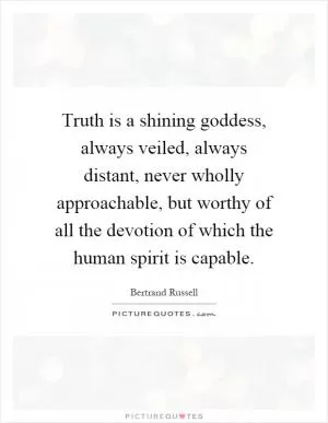 Truth is a shining goddess, always veiled, always distant, never wholly approachable, but worthy of all the devotion of which the human spirit is capable Picture Quote #1