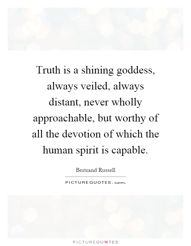 Truth is a shining goddess, always veiled, always distant, never wholly approachable, but worthy of all the devotion of which the human spirit is capable Picture Quote #1