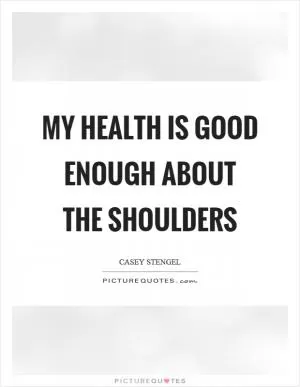 My health is good enough about the shoulders Picture Quote #1