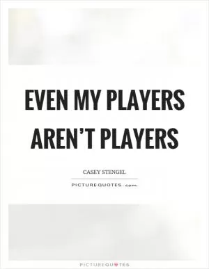 Even my players aren’t players Picture Quote #1