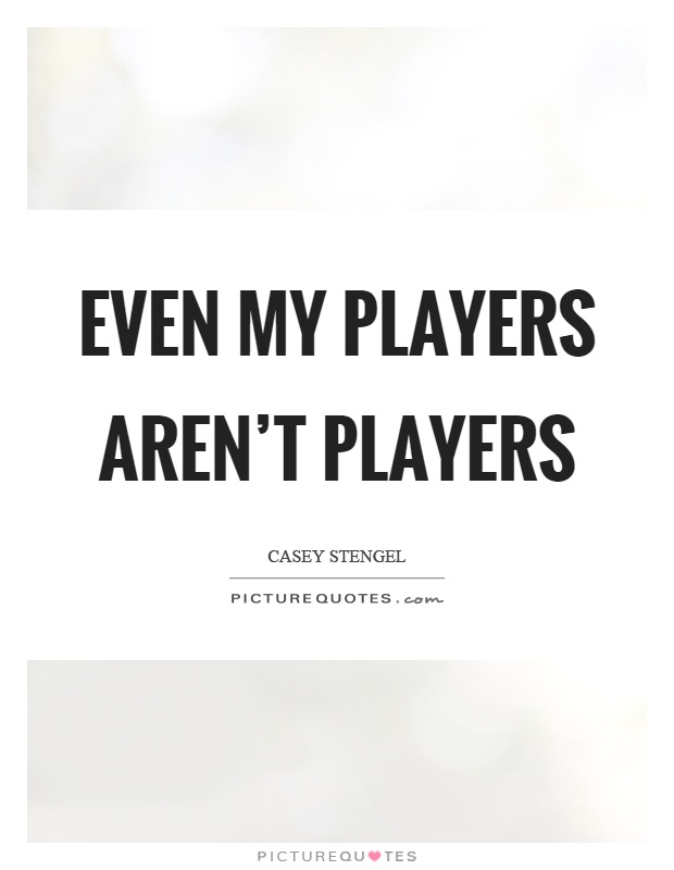 Even my players aren't players Picture Quote #1