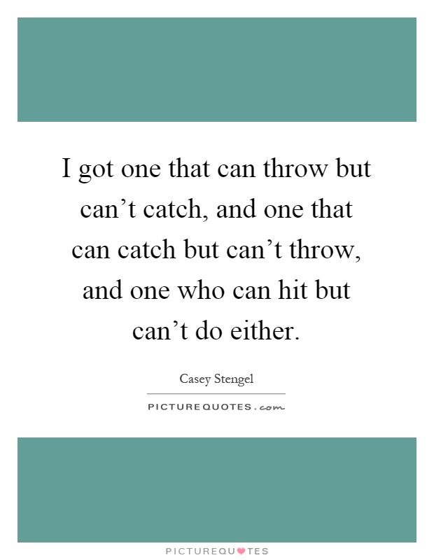 I got one that can throw but can't catch, and one that can catch but can't throw, and one who can hit but can't do either Picture Quote #1