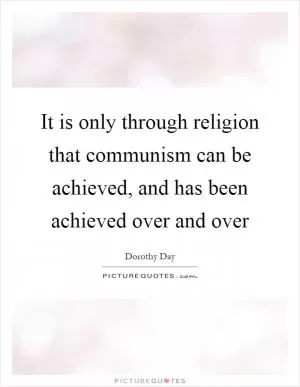 It is only through religion that communism can be achieved, and has been achieved over and over Picture Quote #1