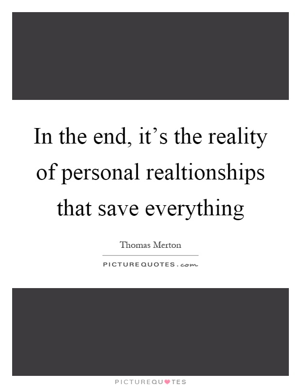 In the end, it's the reality of personal realtionships that save everything Picture Quote #1