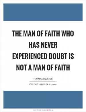 The man of faith who has never experienced doubt is not a man of faith Picture Quote #1