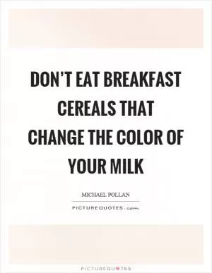 Don’t eat breakfast cereals that change the color of your milk Picture Quote #1