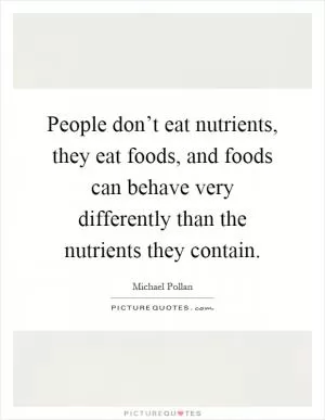 People don’t eat nutrients, they eat foods, and foods can behave very differently than the nutrients they contain Picture Quote #1