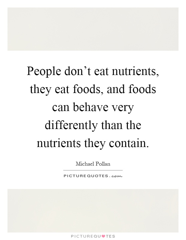 People don't eat nutrients, they eat foods, and foods can behave very differently than the nutrients they contain Picture Quote #1