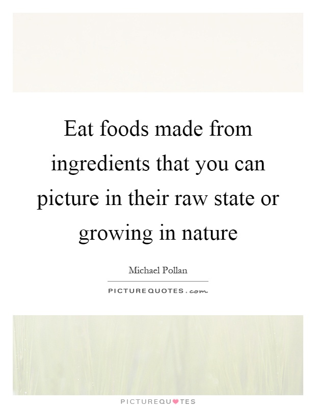 Eat foods made from ingredients that you can picture in their raw state or growing in nature Picture Quote #1