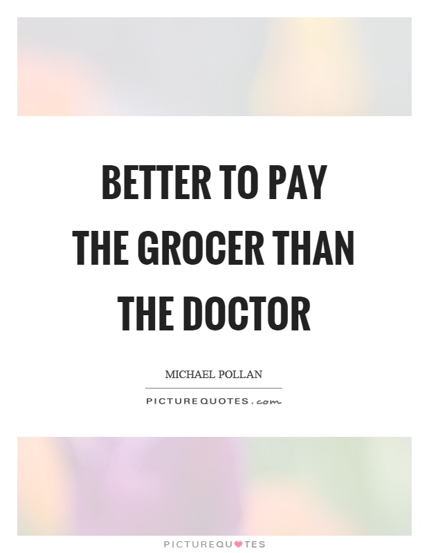 Better to pay the grocer than the doctor Picture Quote #1