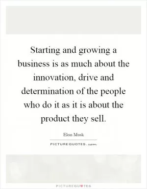 Starting and growing a business is as much about the innovation, drive and determination of the people who do it as it is about the product they sell Picture Quote #1
