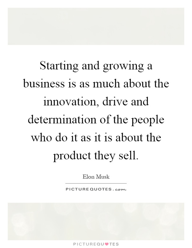 Starting and growing a business is as much about the innovation, drive and determination of the people who do it as it is about the product they sell Picture Quote #1