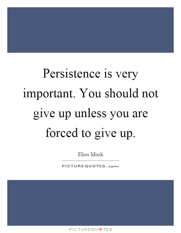 Persistence is very important. You should not give up unless you are forced to give up Picture Quote #1