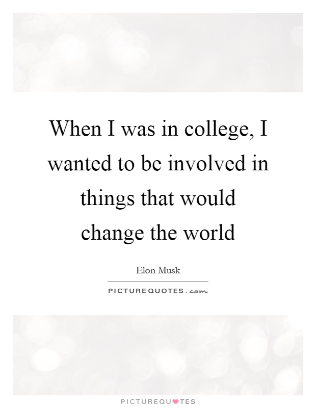 When I was in college, I wanted to be involved in things that would change the world Picture Quote #1