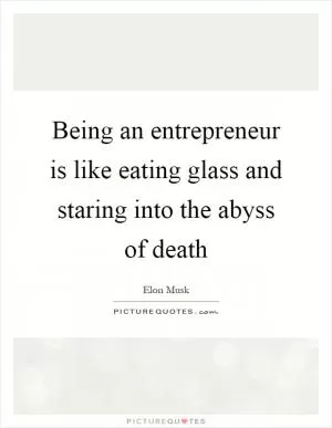 Being an entrepreneur is like eating glass and staring into the abyss of death Picture Quote #1