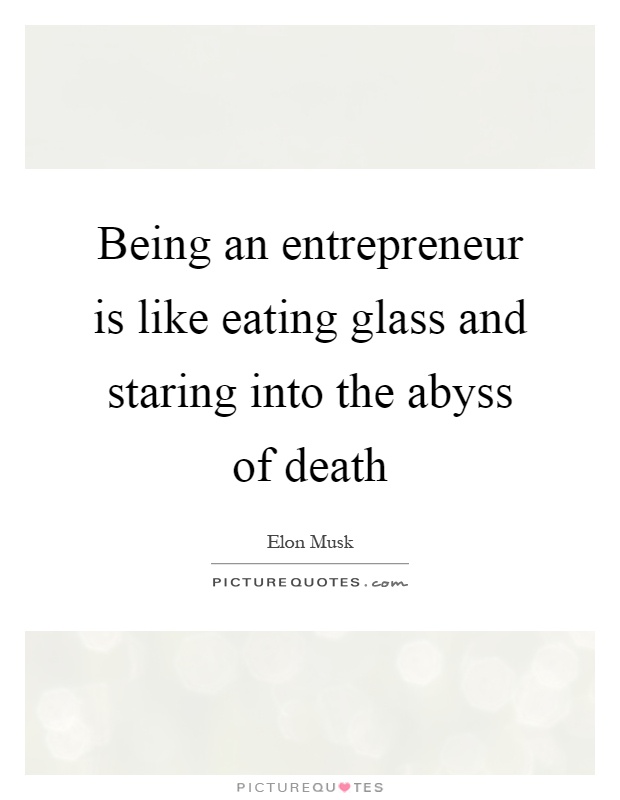 Being an entrepreneur is like eating glass and staring into the abyss of death Picture Quote #1