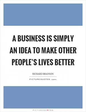 A business is simply an idea to make other people’s lives better Picture Quote #1
