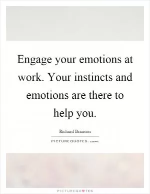 Engage your emotions at work. Your instincts and emotions are there to help you Picture Quote #1