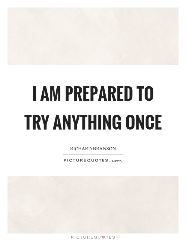 I am prepared to try anything once Picture Quote #1