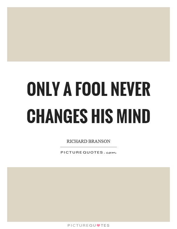 Only a fool never changes his mind Picture Quote #1