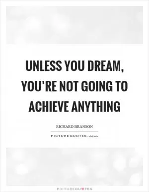 Unless you dream, you’re not going to achieve anything Picture Quote #1