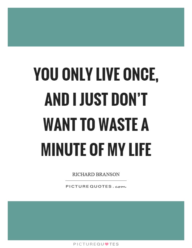You only live once, and I just don't want to waste a minute of my life Picture Quote #1