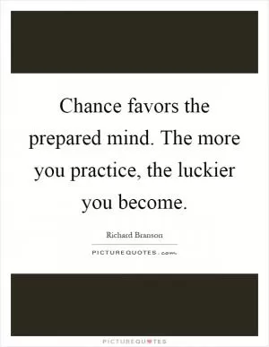 Chance favors the prepared mind. The more you practice, the luckier you become Picture Quote #1