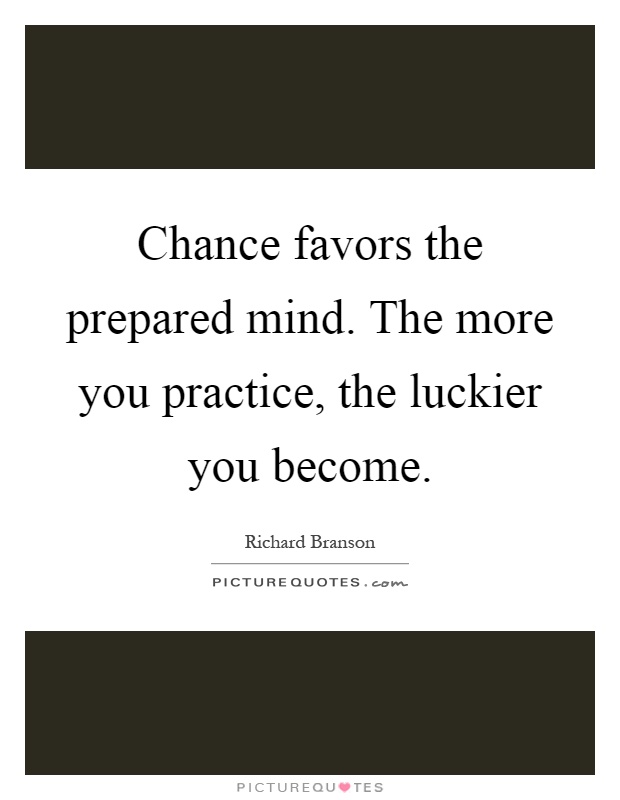 Chance favors the prepared mind. The more you practice, the luckier you become Picture Quote #1
