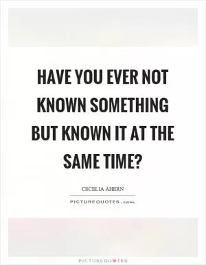 Have you ever not known something but known it at the same time? Picture Quote #1