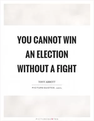 You cannot win an election without a fight Picture Quote #1