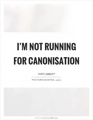 I’m not running for canonisation Picture Quote #1