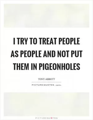 I try to treat people as people and not put them in pigeonholes Picture Quote #1