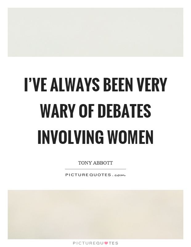 I've always been very wary of debates involving women Picture Quote #1