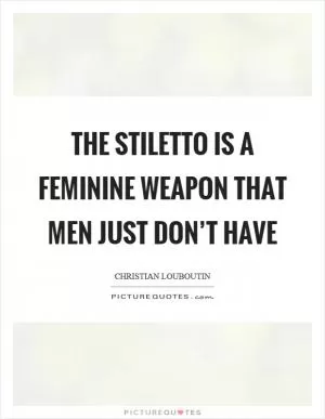 The stiletto is a feminine weapon that men just don’t have Picture Quote #1