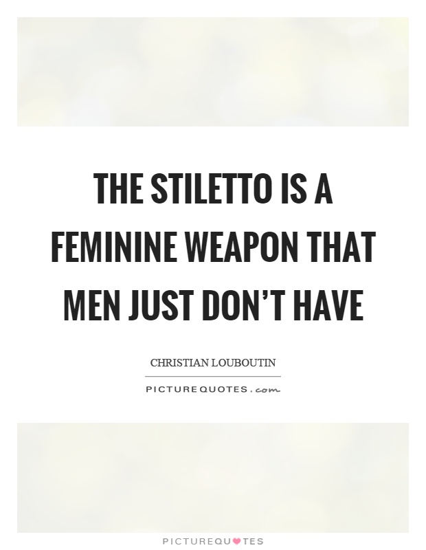 The stiletto is a feminine weapon that men just don't have Picture Quote #1