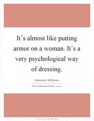 It’s almost like putting armor on a woman. It’s a very psychological way of dressing Picture Quote #1
