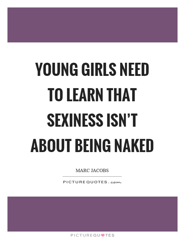 Young girls need to learn that sexiness isn't about being naked Picture Quote #1