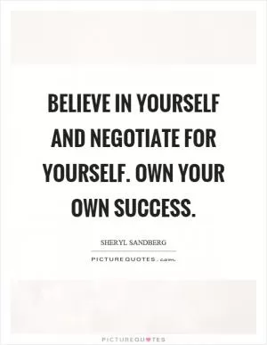 Believe in yourself and negotiate for yourself. Own your own success Picture Quote #1
