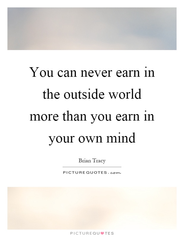You can never earn in the outside world more than you earn in your own mind Picture Quote #1