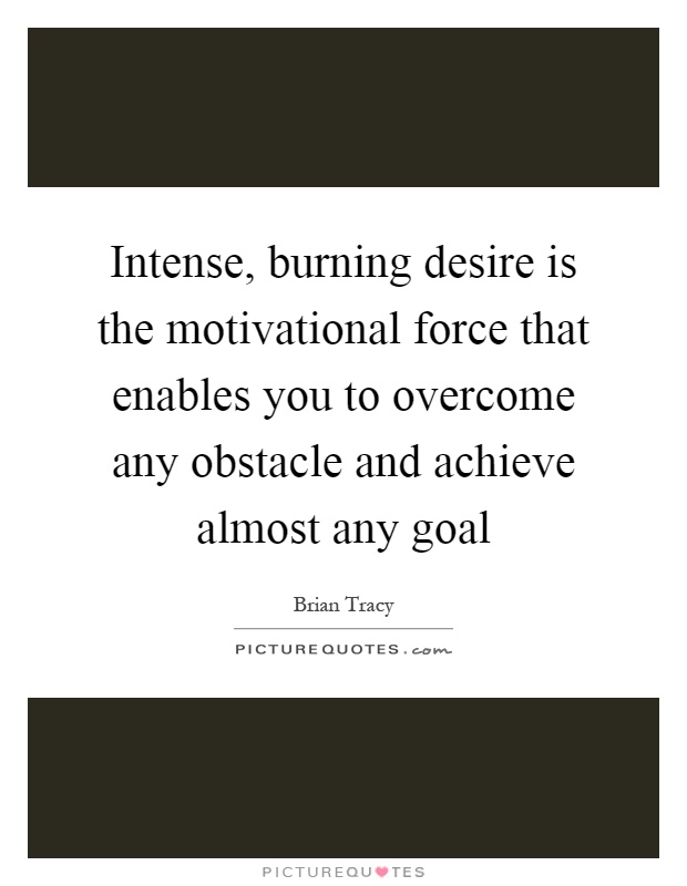 Intense, burning desire is the motivational force that enables you to overcome any obstacle and achieve almost any goal Picture Quote #1