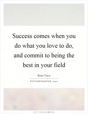 Success comes when you do what you love to do, and commit to being the best in your field Picture Quote #1