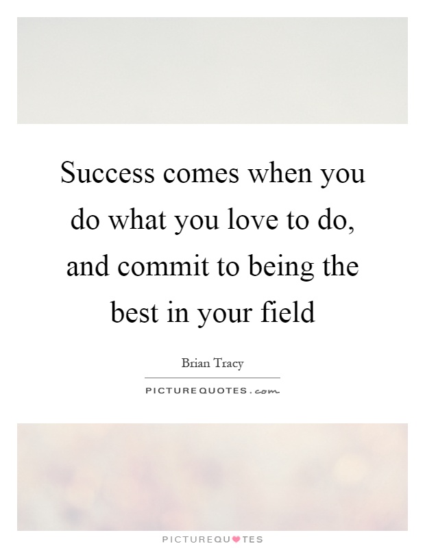 Success comes when you do what you love to do, and commit to being the best in your field Picture Quote #1