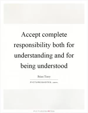 Accept complete responsibility both for understanding and for being understood Picture Quote #1