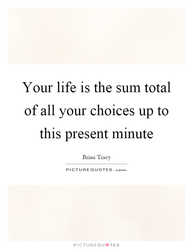 Your life is the sum total of all your choices up to this present minute Picture Quote #1